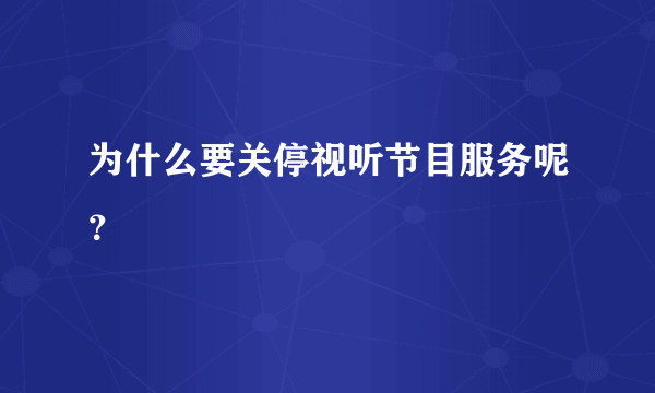 为什么要关停视听节目服务呢？