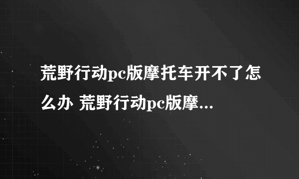 荒野行动pc版摩托车开不了怎么办 荒野行动pc版摩托车怎么开