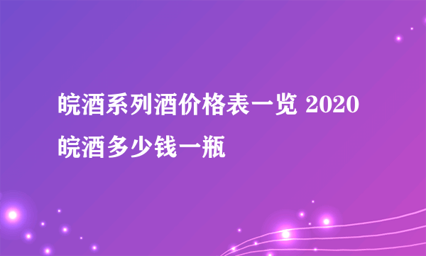 皖酒系列酒价格表一览 2020皖酒多少钱一瓶