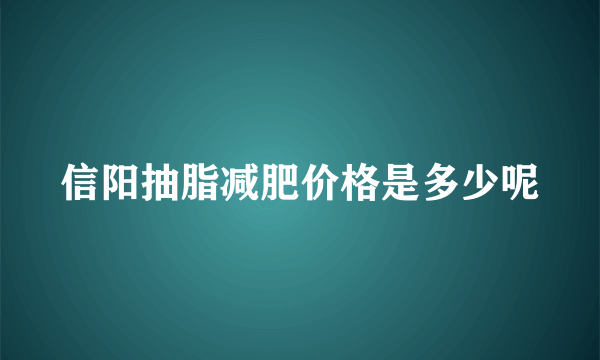 信阳抽脂减肥价格是多少呢