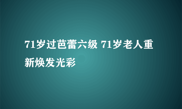 71岁过芭蕾六级 71岁老人重新焕发光彩