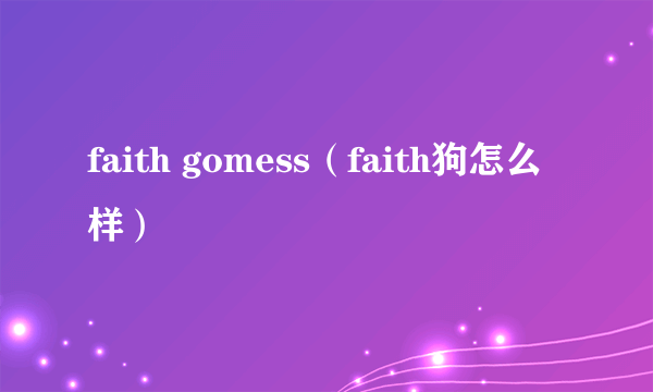 faith gomess（faith狗怎么样）