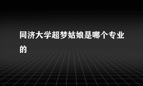 同济大学超梦姑娘是哪个专业的