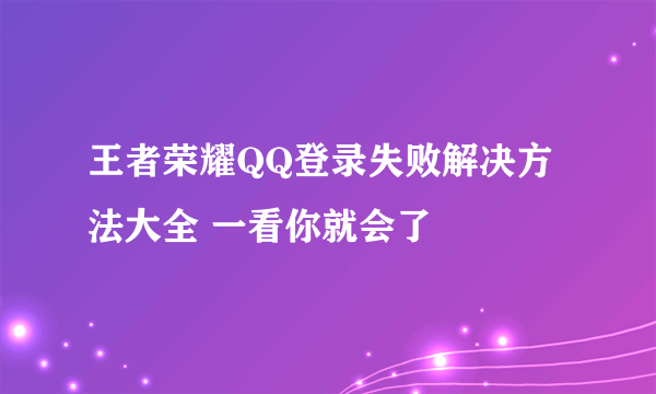 王者荣耀QQ登录失败解决方法大全 一看你就会了