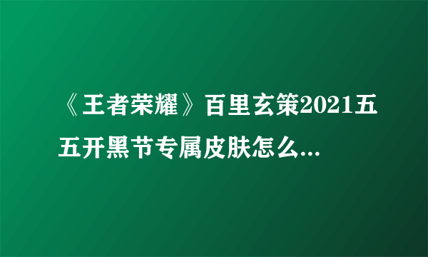 《王者荣耀》百里玄策2021五五开黑节专属皮肤怎么样 玄策热力回旋皮肤官宣