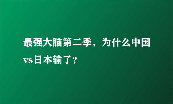 最强大脑第二季，为什么中国vs日本输了？