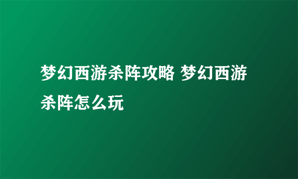 梦幻西游杀阵攻略 梦幻西游杀阵怎么玩