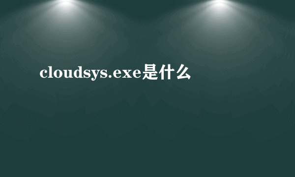 cloudsys.exe是什么