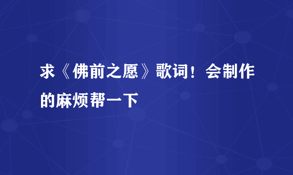 求《佛前之愿》歌词！会制作的麻烦帮一下