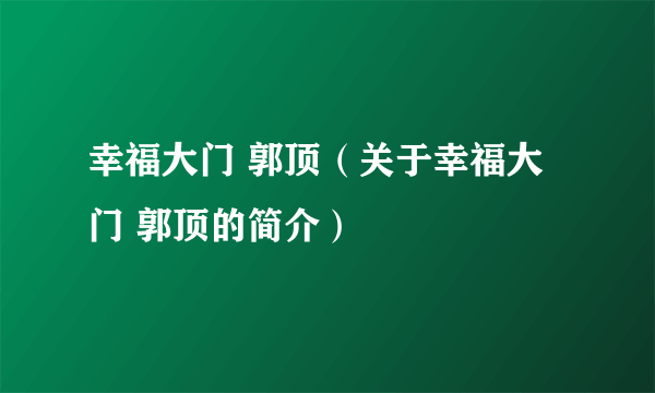 幸福大门 郭顶（关于幸福大门 郭顶的简介）