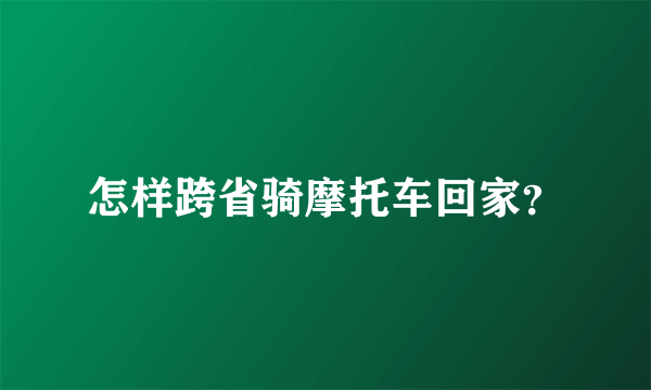 怎样跨省骑摩托车回家？