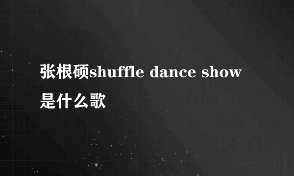 张根硕shuffle dance show是什么歌