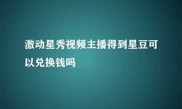 激动星秀视频主播得到星豆可以兑换钱吗