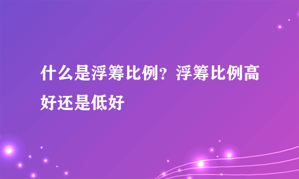 什么是浮筹比例？浮筹比例高好还是低好