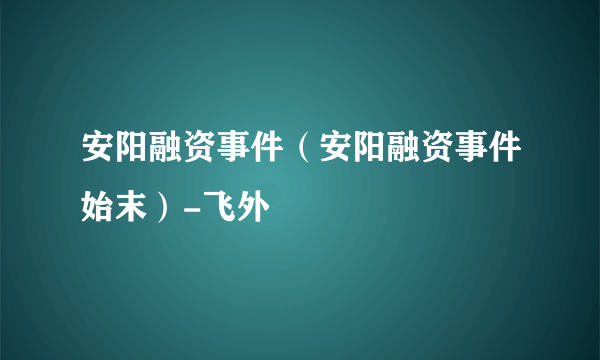 安阳融资事件（安阳融资事件始末）-飞外