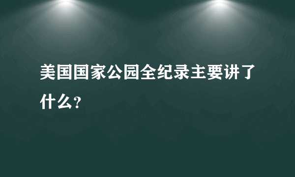 美国国家公园全纪录主要讲了什么？