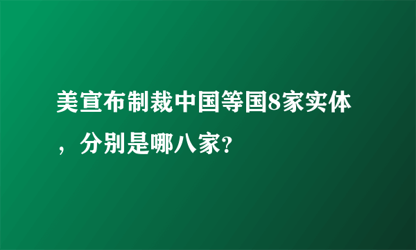 美宣布制裁中国等国8家实体，分别是哪八家？