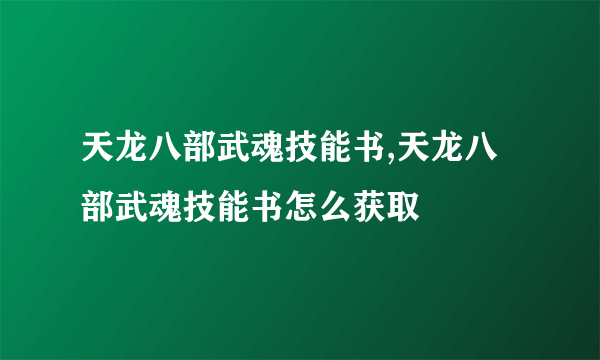 天龙八部武魂技能书,天龙八部武魂技能书怎么获取