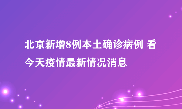 北京新增8例本土确诊病例 看今天疫情最新情况消息