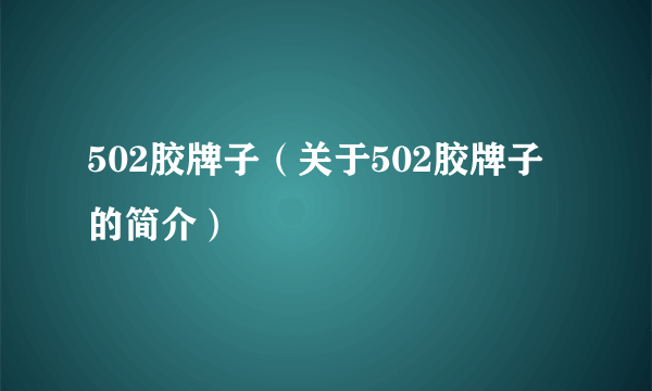 502胶牌子（关于502胶牌子的简介）