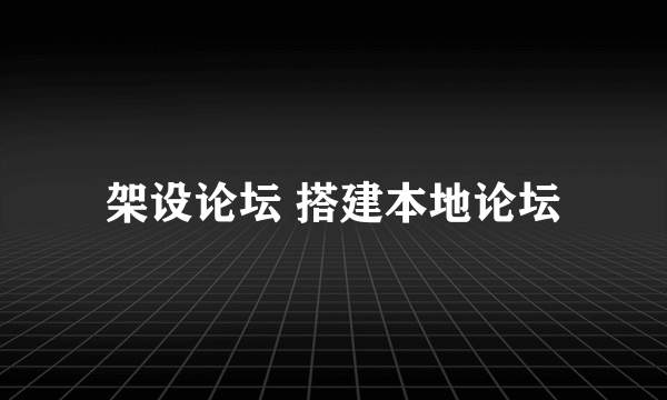 架设论坛 搭建本地论坛