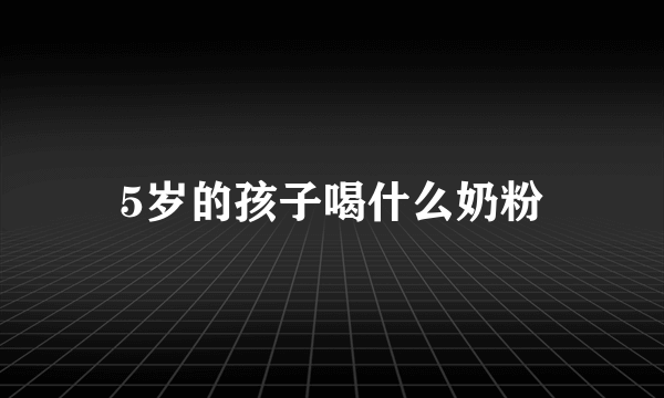 5岁的孩子喝什么奶粉