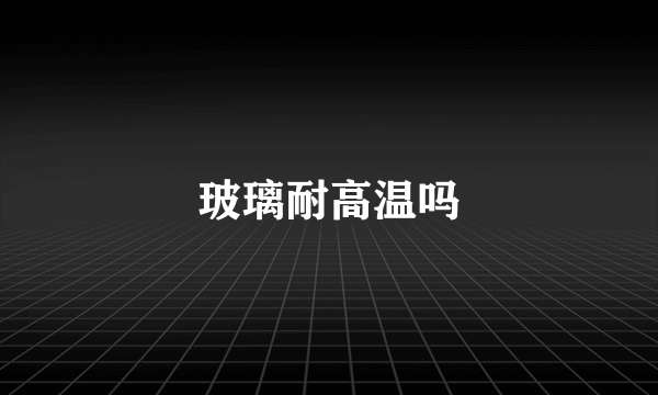 玻璃耐高温吗