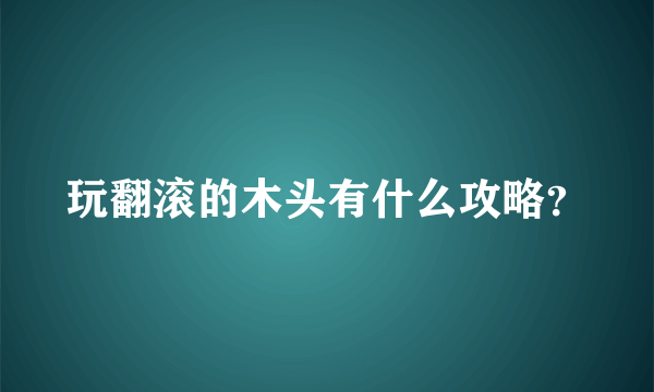 玩翻滚的木头有什么攻略？