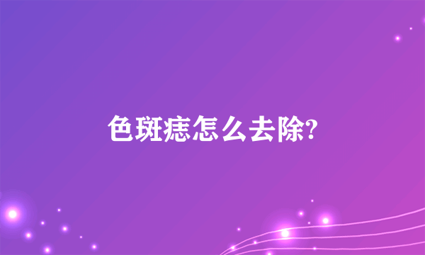 色斑痣怎么去除?