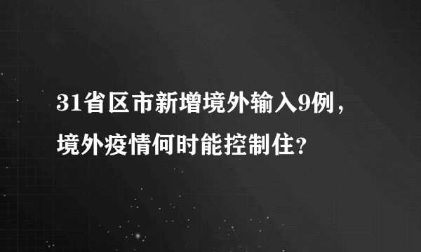 31省区市新增境外输入9例，境外疫情何时能控制住？