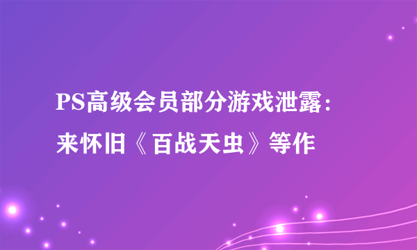 PS高级会员部分游戏泄露：来怀旧《百战天虫》等作