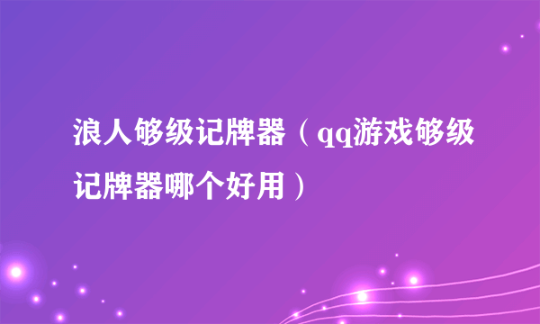 浪人够级记牌器（qq游戏够级记牌器哪个好用）