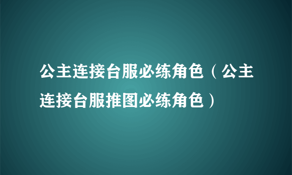 公主连接台服必练角色（公主连接台服推图必练角色）