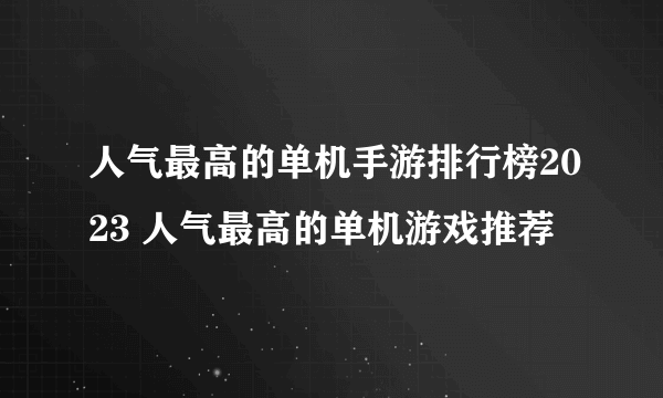 人气最高的单机手游排行榜2023 人气最高的单机游戏推荐