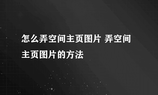 怎么弄空间主页图片 弄空间主页图片的方法