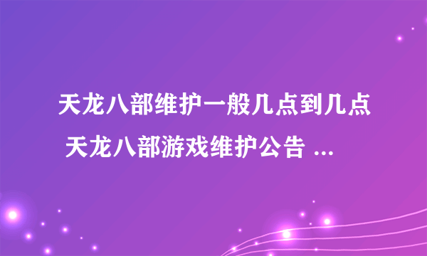 天龙八部维护一般几点到几点 天龙八部游戏维护公告  已解决