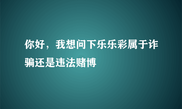 你好，我想问下乐乐彩属于诈骗还是违法赌博