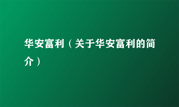 华安富利（关于华安富利的简介）