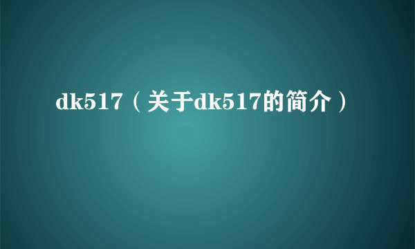 dk517（关于dk517的简介）