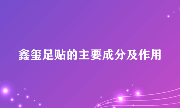 鑫玺足贴的主要成分及作用