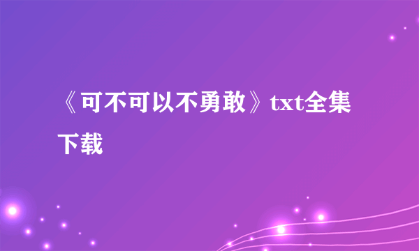 《可不可以不勇敢》txt全集下载