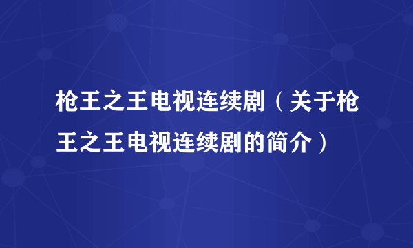 枪王之王电视连续剧（关于枪王之王电视连续剧的简介）