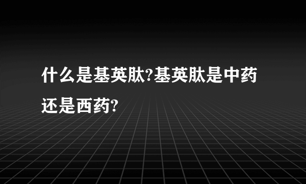 什么是基英肽?基英肽是中药还是西药?