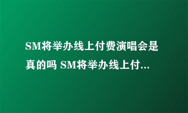 SM将举办线上付费演唱会是真的吗 SM将举办线上付费演唱会怎么回事