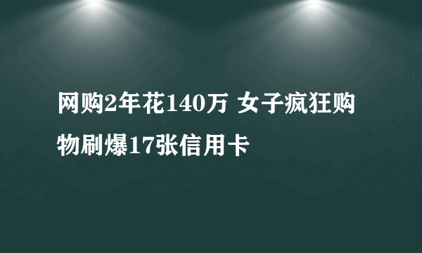 网购2年花140万 女子疯狂购物刷爆17张信用卡