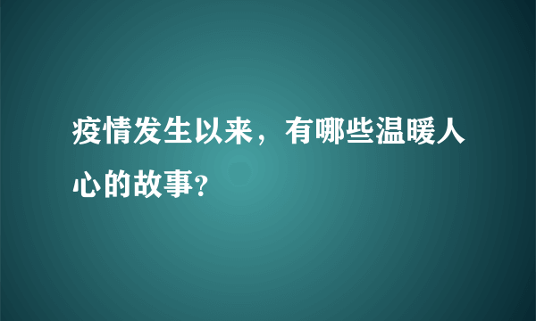 疫情发生以来，有哪些温暖人心的故事？