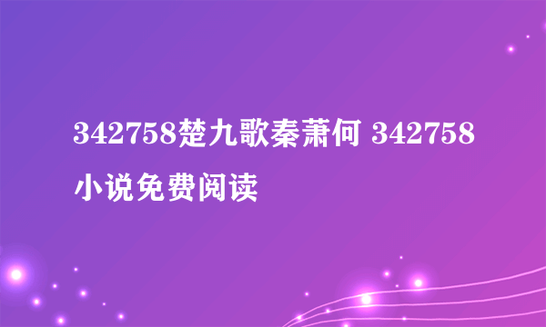 342758楚九歌秦萧何 342758小说免费阅读