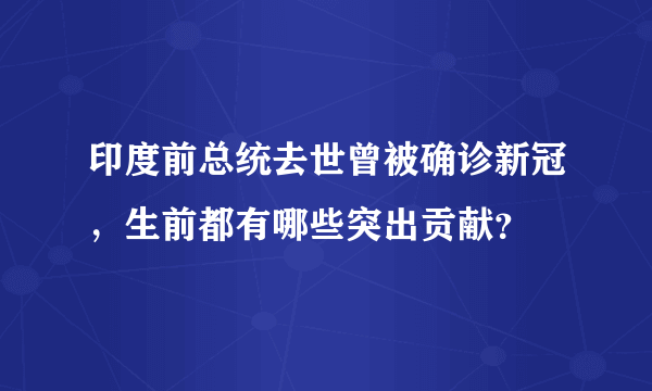 印度前总统去世曾被确诊新冠，生前都有哪些突出贡献？