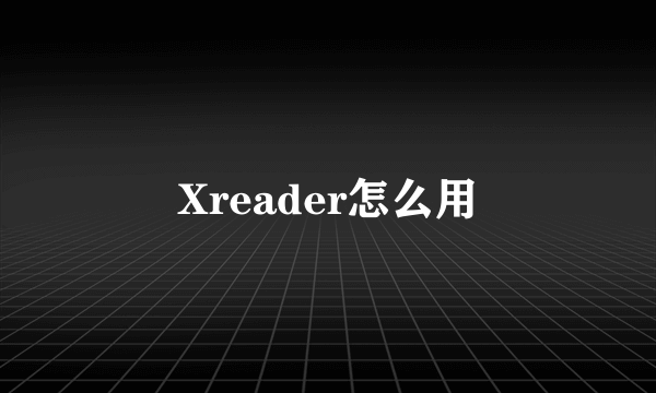 Xreader怎么用