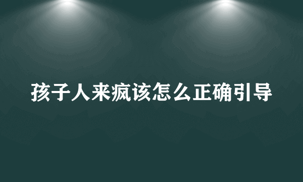 孩子人来疯该怎么正确引导